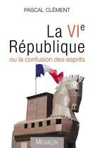 Couverture du livre « La VIe république ou la confusion des esprits » de Pascal Clement aux éditions Michalon