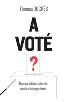 Couverture du livre « A voté ? électeurs indécis recherche candidat désespérément » de Thomas Ducres aux éditions Rue Fromentin