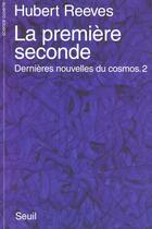 Couverture du livre « La premiere seconde. dernieres nouvelles du cosmos 2 » de Hubert Reeves aux éditions Seuil