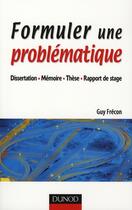 Couverture du livre « Formuler une problématique ; dissertation, mémoire, thèse, rapport de stage » de Guy Frecon aux éditions Dunod