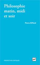 Couverture du livre « Philosophie, matin, midi et soir » de Riffard Pierre aux éditions Presses Universitaires De France