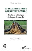 Couverture du livre « Et si le kiebe-kiebe vous était conté ? tradition initiatique du Congo-Brazzaville » de Daniel Isaac Itoua aux éditions Editions L'harmattan