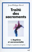 Couverture du livre « Traité des sacrements Tome 1 ; baptême et sacramentalité ; origine et signification du baptême » de Jean-Philippe Revel aux éditions Cerf