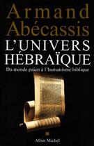 Couverture du livre « L'univers hebraique - du monde paien a l'humanisme biblique » de Armand Abecassis aux éditions Albin Michel