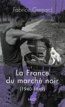 Couverture du livre « La France du marché noir (1940-1949) » de Fabrice Grenard aux éditions Payot