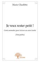 Couverture du livre « Je veux rester petit ! » de Marie-Charlotte aux éditions Edilivre