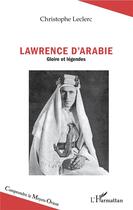 Couverture du livre « Lawrence d'Arabie ; gloire et légendes » de Christophe Leclerc aux éditions L'harmattan