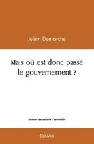 Couverture du livre « Mais ou est donc passe le gouvernement ? » de Julien Demarche aux éditions Edilivre