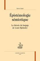 Couverture du livre « Épistémologie sémiotique ; la théorie du langage de Louis Hjelmslev » de Semir Badir aux éditions Honore Champion
