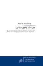 Couverture du livre « Le musée virtuel ; quel avenir pour la culture numérique ? » de Mathey Aude aux éditions Le Manuscrit