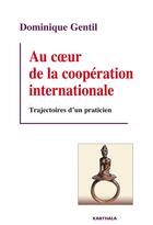 Couverture du livre « Au coeur de la coopération internationale ; trajectoires d'un praticien » de Dominique Gentil aux éditions Karthala
