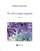 Couverture du livre « Te voici nuque exposee » de Robert Sylvestre aux éditions Editions Triptyque