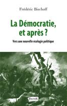 Couverture du livre « La démocratie, et après ? vers une nouvelle écologie politique » de Frederic Bischoff aux éditions Fauves