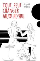 Couverture du livre « Tout peut changer aujourd'hui » de Ingrid Marie aux éditions Librinova