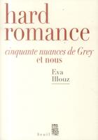 Couverture du livre « Hard romance ; Cinquante nuances de Grey et nous » de Eva Illouz aux éditions Seuil