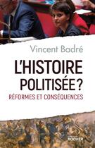 Couverture du livre « L'histoire politisée ? ; réformes et conséquences » de Vincent Badre aux éditions Rocher