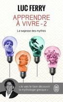 Couverture du livre « Apprendre à vivre t.2 ; la sagesse des mythes » de Luc Ferry aux éditions J'ai Lu