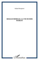 Couverture du livre « Reggae Rebelle ; la vie de Bob Marley » de Roland Monpierre aux éditions Editions L'harmattan