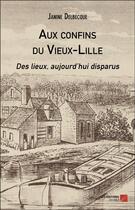 Couverture du livre « Aux confins du Vieux-Lille ; des lieux, aujourd'hui disparus » de Janine Delbecque aux éditions Editions Du Net