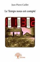Couverture du livre « Le temps nous est compté » de Jean-Pierre Caillet aux éditions Edilivre