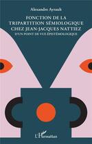 Couverture du livre « Fonction de la tripartition sémiologique chez Jean-Jacques Nattiez : d'un point de vue épistemologique » de Alexandre Ayrault aux éditions L'harmattan