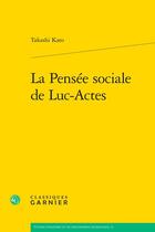 Couverture du livre « La Pensée sociale de Luc-Actes » de Takashi Kato aux éditions Classiques Garnier