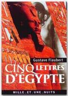 Couverture du livre « Cinq lettres d'Egypte » de Gustave Flaubert aux éditions Fayard/mille Et Une Nuits