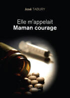 Couverture du livre « Elle m'appelait maman courage » de Jose Tabury aux éditions Editions Baudelaire