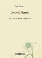 Couverture du livre « Lettre à Pierrot ; le jardin de la simplicité » de Luc Libon aux éditions Bookelis