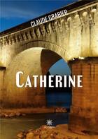 Couverture du livre « Catherine » de Claude Grabier aux éditions Le Lys Bleu