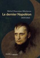 Couverture du livre « Le dernier Napoléon : 1819-1821 » de Michel Dancoisne-Martineau aux éditions Passes Composes