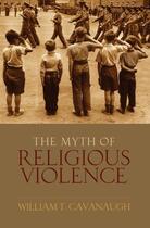 Couverture du livre « The Myth of Religious Violence: Secular Ideology and the Roots of Mode » de Cavanaugh William T aux éditions Oxford University Press Usa