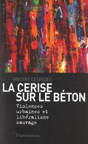 Couverture du livre « La Cerise sur le béton : Violences urbaines et libéralisme sauvage » de Vincent Cespedes aux éditions Flammarion