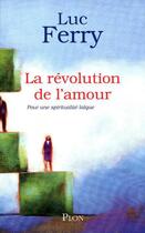 Couverture du livre « La révolution de l'amour ; pour une spiritualité laïque » de Luc Ferry aux éditions Plon