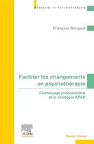 Couverture du livre « Faciliter les changements en psychothérapie : l'amorçage préconscient et la stratégie APAP » de Francois Borgeat aux éditions Elsevier-masson