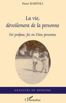 Couverture du livre « La vie, dévoilement de la personne ; foi profane, foi en Dieu personne » de Henri Bartoli aux éditions Editions L'harmattan