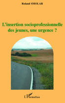 Couverture du livre « Insertion socioprofessionnelle des jeunes, une urgence ? » de Roland Smolar aux éditions L'harmattan