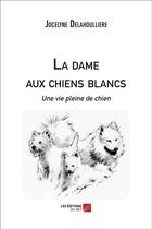 Couverture du livre « La dame aux chiens blancs ; une vie pleine de chien » de Jocelyne Delahoulliere aux éditions Editions Du Net