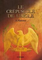 Couverture du livre « Le crépuscule de l'aigle » de A. Hanser aux éditions Books On Demand