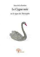 Couverture du livre « Le cygne noir ou le signe de Théosophe » de Jean De La Rosiere aux éditions Edilivre