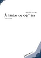 Couverture du livre « À l'aube de demain ; trois essais » de Michel Boettcher aux éditions Publibook