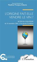 Couverture du livre « L'origine fait elle vendre le vin ; actes du colloque du 15 novembre 2014 à Ferrals les Corbières » de Nadine Franjus-Adenis aux éditions L'harmattan