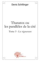 Couverture du livre « Thanatos ou les parallèles de la cité t.3 » de Denis Schillinger aux éditions Edilivre