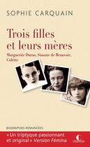 Couverture du livre « Trois filles et leurs mères ; Marguerite Duras, Simone de Beauvoir, Colette » de Sophie Carquain aux éditions Charleston