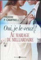 Couverture du livre « Au mariage du milliardaire ; oui, je le veux ! » de Pheobe P. Campbell aux éditions Editions Addictives