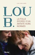 Couverture du livre « Lou B : La folle épopée d'un artiste hors normes » de Luc Boland aux éditions Editions Racine