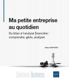 Couverture du livre « Ma petite entreprise au quotidien : du bilan à l'analyse financière ; comprendre, gérer, analyser » de Nadine Bonhivers aux éditions Eni