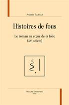 Couverture du livre « Histoires de fous ; le roman au coeur de la folie (XXe siècle) » de Anaelle Touboul aux éditions Honore Champion