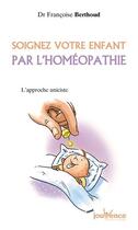 Couverture du livre « Soignez votre enfant par l'homéopathie ; l'approche uniciste » de Francoise Berthoud aux éditions Jouvence