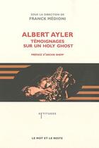 Couverture du livre « Albert Ayler ; témoignages sur un holy ghost » de Franck Medioni aux éditions Le Mot Et Le Reste